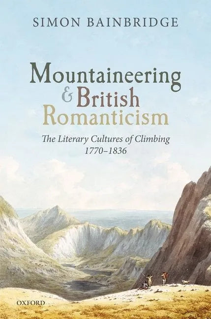 Mountaineering and British Romanticism: The Literary Cultures of Climbing, 1770-1836 - Hardcover