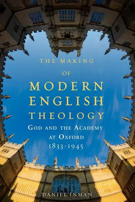 The Making of Modern English Theology: God and the Academy at Oxford, 1833-1945 - Paperback
