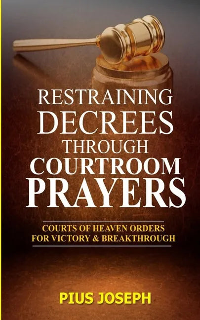 Restraining Decrees through Courtroom Prayers: Courts of Heaven Orders for Victory & Breakthroughs - Paperback