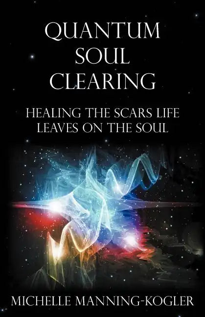 Quantum Soul Clearing: Healing the Scars Life Leaves on the Soul - Paperback