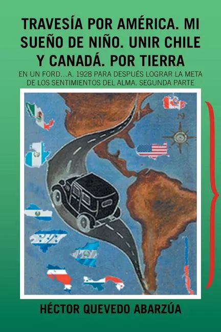 Travesía Por América. Mi Sueño De Niño. Unir Chile Y Canadá. Por Tierra: En Un Ford...A. 1928 Para Después Lograr La Meta De Los Sentimientos Del Alma - Paperback