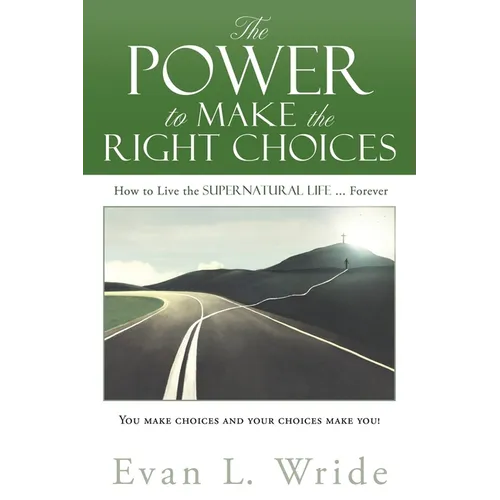 The Power to Make the Right Choices: How to Live the Supernatural Life ... Forever - Paperback