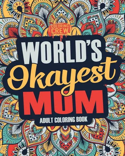Worlds Okayest Mum: A Snarky, Irreverent & Funny Mum Coloring Book for Adults - Paperback