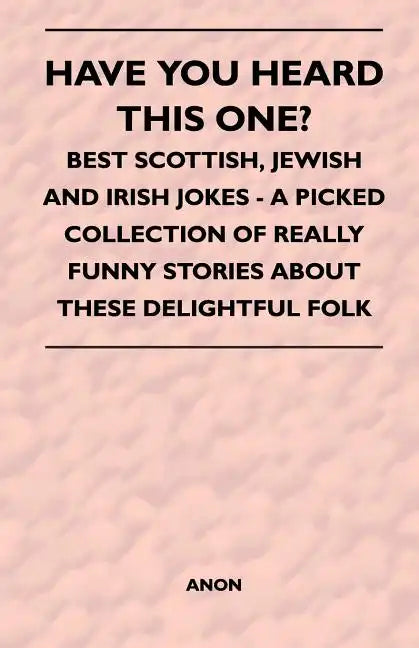 Have You Heard This One? - Best Scottish, Jewish and Irish Jokes - A Picked Collection of Really Funny Stories about These Delightful Folk - Paperback