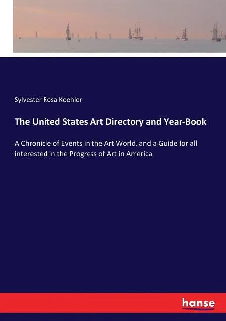 The United States Art Directory and Year-Book: A Chronicle of Events in the Art World, and a Guide for all interested in the Progress of Art in Americ - Paperback