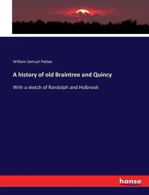 A history of old Braintree and Quincy: With a sketch of Randolph and Holbrook - Paperback