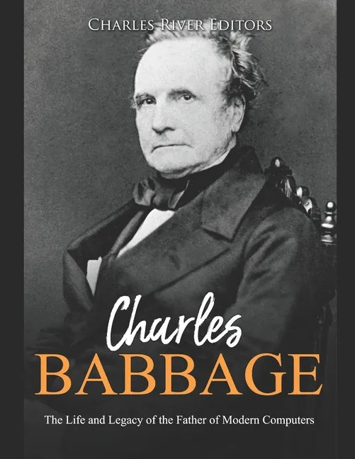 Charles Babbage: The Life and Legacy of the Father of Modern Computers - Paperback