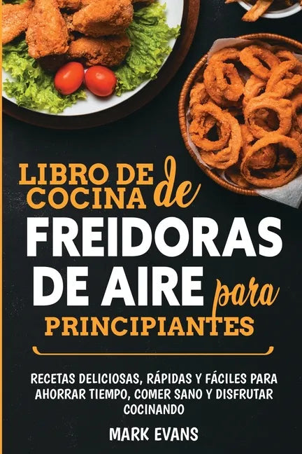 Libro de cocina de freidoras de aire para principiantes: Recetas deliciosas, rápidas y fáciles para ahorrar tiempo, comer sano y disfrutar cocinando ( - Paperback