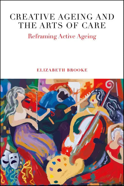 Creative Ageing and the Arts of Care: Reframing Active Ageing - Hardcover