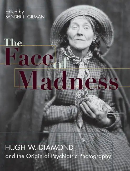 Face of Madness: Hugh W. Diamond and the Origin of Psychiatric Photography - Hardcover