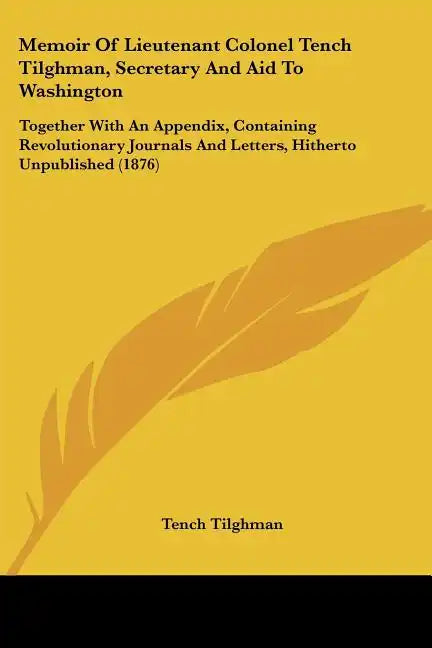 Memoir of Lieutenant Colonel Tench Tilghman, Secretary and Aid to Washington: Together with an Appendix, Containing Revolutionary Journals and Letters - Paperback