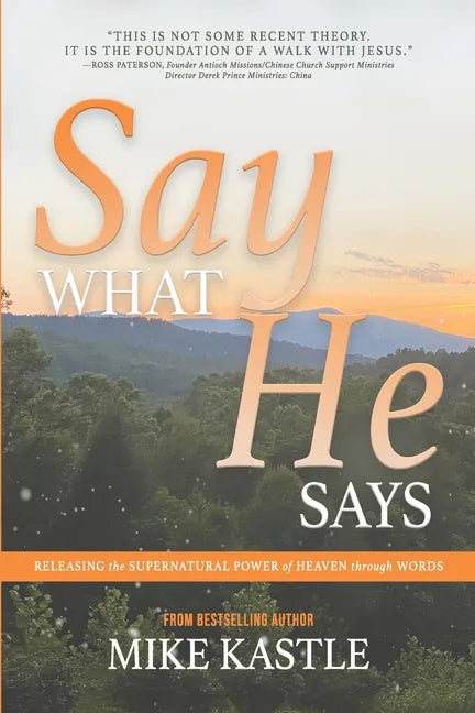 Say What He Says: Releasing the Supernatural Power of Heaven Through Words - Paperback