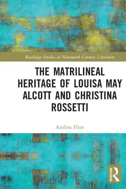 The Matrilineal Heritage of Louisa May Alcott and Christina Rossetti - Paperback