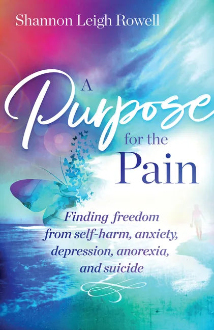 A Purpose for the Pain: Finding Freedom from Self-Harm, Anxiety, Depression, Anorexia, and Suicide - Paperback