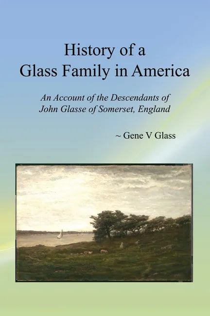 History of a Glass Family in America: An Account of the Descendants of John Glasse of Somerset, England - Paperback