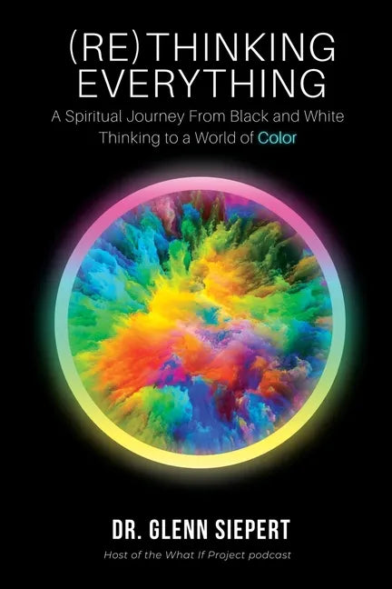 (Re)Thinking Everything: A Spiritual Journey From Black and White Thinking to a World of Color - Paperback