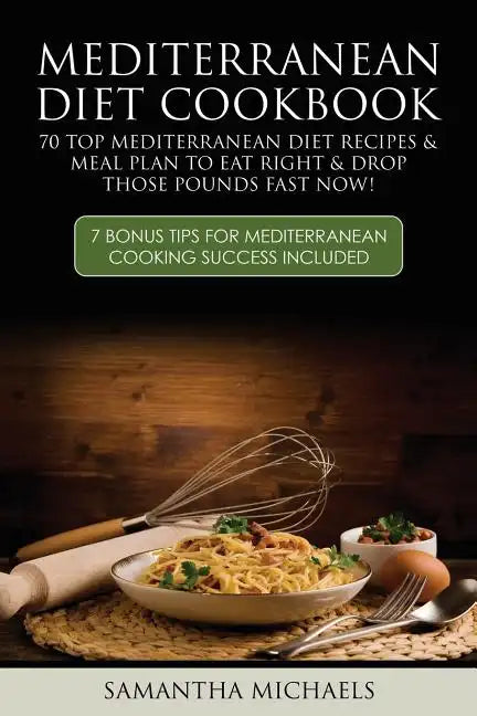 Mediterranean Diet Cookbook: 70 Top Mediterranean Diet Recipes & Meal Plan to Eat Right & Drop Those Pounds Fast Now!: ( 7 Bonus Tips for Mediterra - Paperback