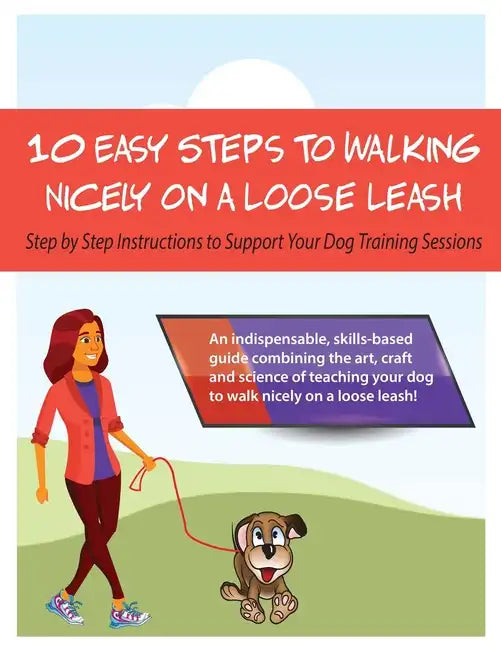 10 Steps to Walking Nicely on a Loose Leash: Step By Step Instructions To Support Your Training Sessions - Paperback