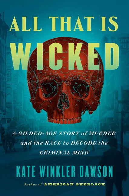 All That Is Wicked: A Gilded-Age Story of Murder and the Race to Decode the Criminal Mind - Hardcover