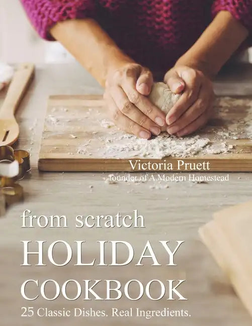 From Scratch Holiday Cookbook - Featuring Einkorn Flour: Easy to Make, Delicious Holiday Recipes - Paperback