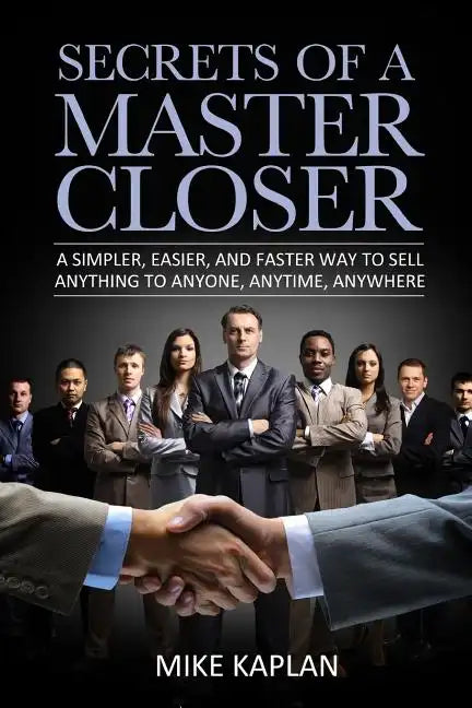 Secrets of a Master Closer: A Simpler, Easier, And Faster Way To Sell Anything To Anyone, Anytime, Anywhere - Paperback