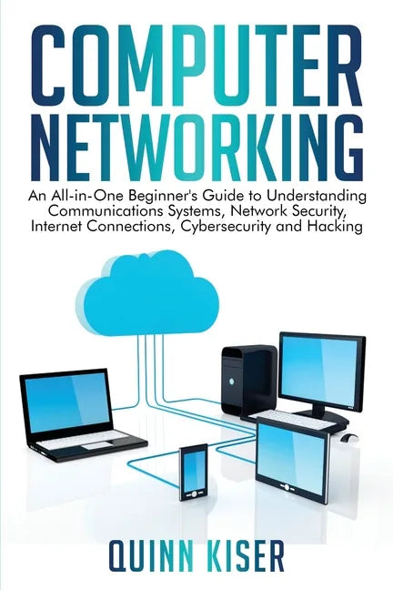 Computer Networking: An All-in-One Beginner's Guide to Understanding Communications Systems, Network Security, Internet Connections, Cybers - Paperback