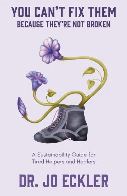 You Can't Fix Them--Because They're Not Broken: A Sustainability Guide for Tired Helpers and Healers - Paperback