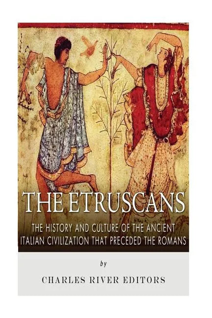 The Etruscans: The History and Culture of the Ancient Italian Civilization that Preceded the Romans - Paperback
