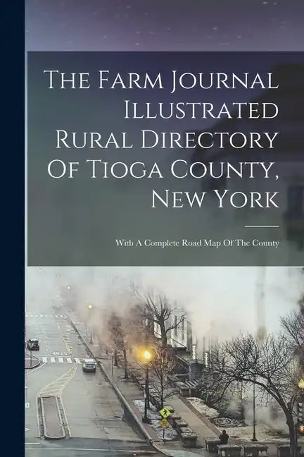 The Farm Journal Illustrated Rural Directory Of Tioga County, New York: With A Complete Road Map Of The County - Paperback