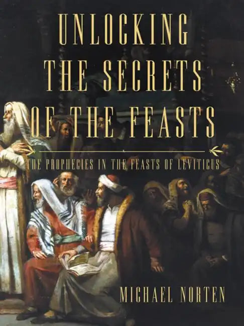 Unlocking the Secrets of the Feasts: The Prophecies in the Feasts of Leviticus - Paperback