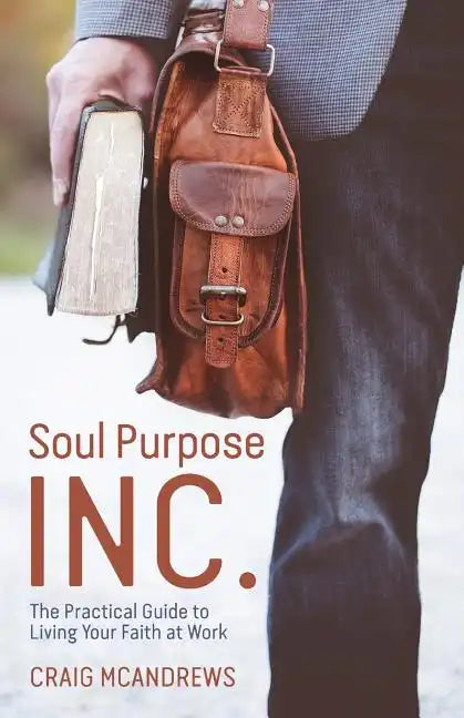 Soul Purpose Inc.: The Practical Guide to Living Your Faith at Work - Paperback