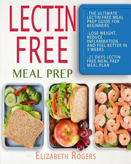 Lectin Free Meal Prep: The Ultimate Lectin Free Meal Prep Guide for Beginners Lose Weight, Reduce Inflammation and Feel Better in 3 Weeks, 21 - Paperback