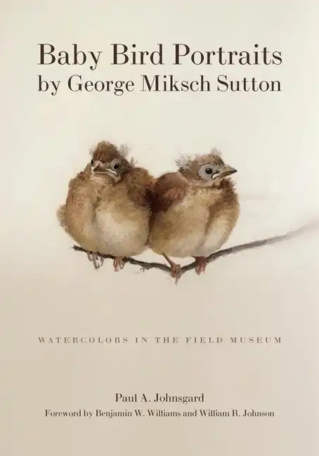 Baby Bird Portraits by George Miksch Sutton: Watercolors in the Field Museum - Hardcover