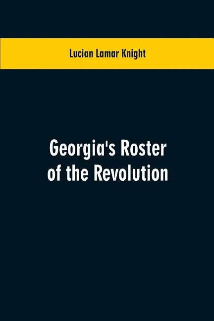 Georgia's Roster of the Revolution: Containing a List of the States Defenders; Officers and Men; Soldiers and Sailors; Partisans and Regulars; Whether - Paperback