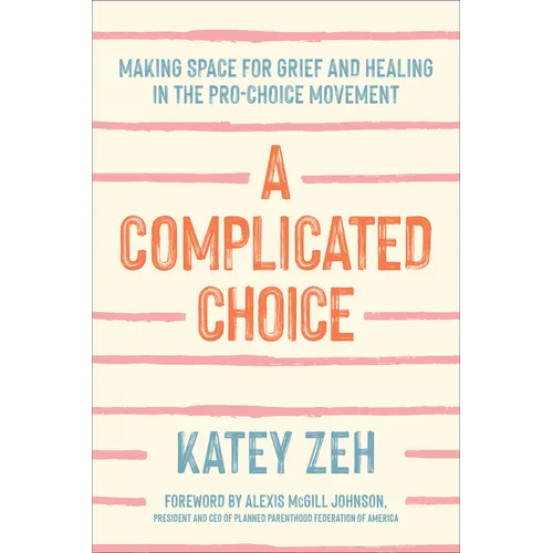 A Complicated Choice: Making Space for Grief and Healing in the Pro-Choice Movement - Hardcover