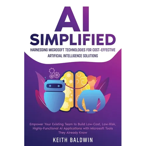 AI Simplified: Harnessing Microsoft Technologies for Cost-Effective Artificial Intelligence Solutions: Empower Your Existing Team to Build Low-Cost, L - Paperback