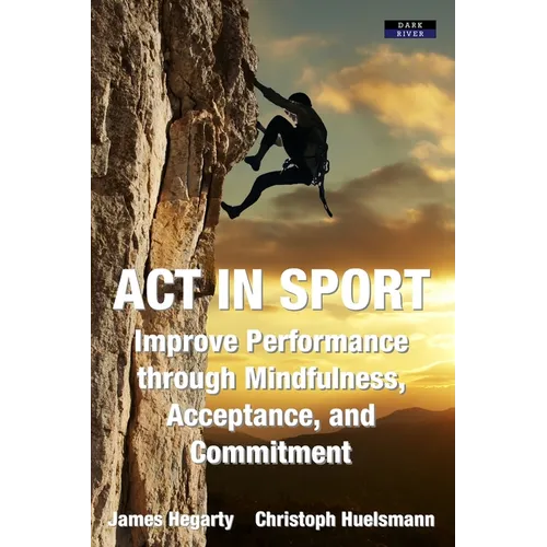 ACT in Sport: Improve Performance through Mindfulness, Acceptance, and Commitment - Paperback