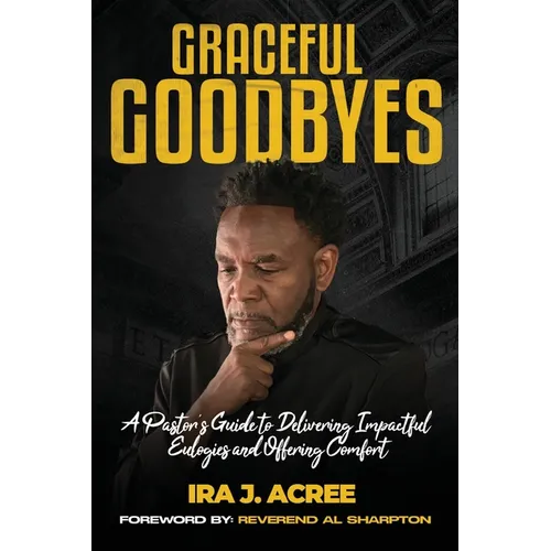 Graceful Goodbyes: A Pastor's Guide for Delivering Impactful Eulogies and Offering Comfort - Paperback