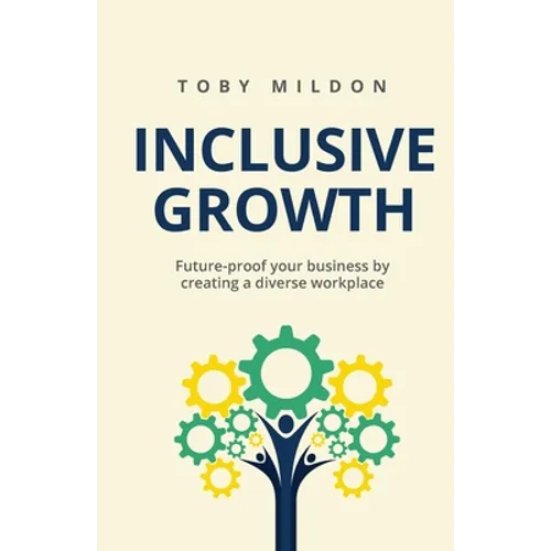 Inclusive Growth: Future-Proof Your Business by Creating a Diverse Workplace - Paperback