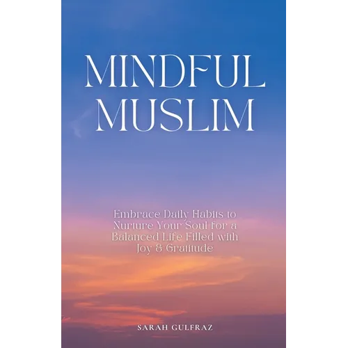 Mindful Muslim: Embrace Daily Habits to Nurture Your Soul for a Balanced Life Filled with Joy & Gratitude - Paperback