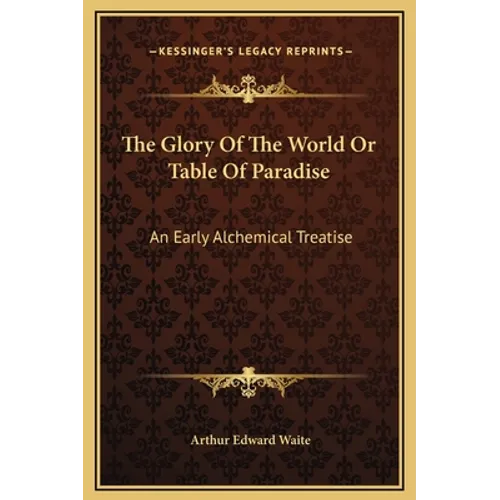 The Glory Of The World Or Table Of Paradise: An Early Alchemical Treatise - Hardcover