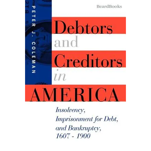 Debtors and Creditors in America: Insolvency, Imprisonment for Debt, and Bankruptcy, 1607-1900 - Paperback