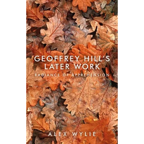 Geoffrey Hill's Later Work: Radiance of Apprehension - Paperback