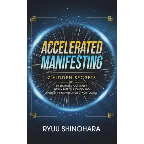 Accelerated Manifesting: 7 Hidden Secrets to Supercharge Your Reality, Rapidly Shift Your Identity, and Speed Up the Manifestation of Your Desires - Paperback