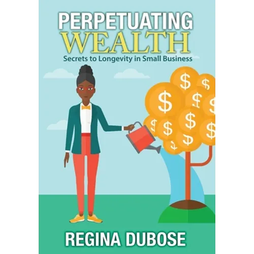 Perpetuating Wealth: Secrets to Longevity in Small Business - Hardcover
