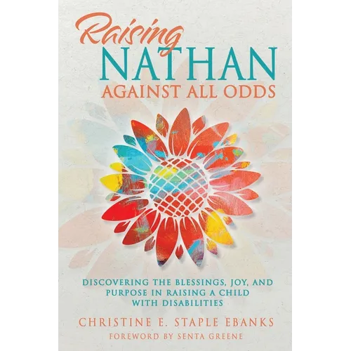 Raising Nathan Against All Odds: Discovering the Blessings, Joy, and Purpose in Raising a Child With Disabilities - Paperback