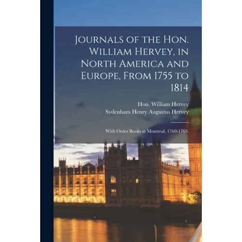Journals of the Hon. William Hervey, in North America and Europe, From 1755 to 1814; With Order Books at Montreal, 1760-1763. - Paperback