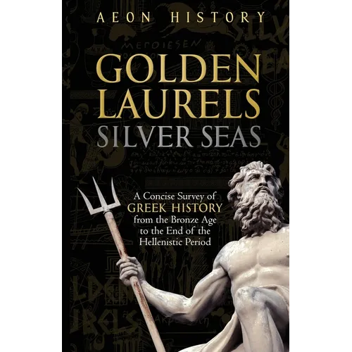 Golden Laurels, Silver Seas: A Concise Survey of Greek History from the Bronze Age to the End of the Hellenistic Period - Paperback