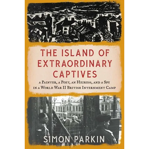 The Island of Extraordinary Captives: A Painter, a Poet, an Heiress, and a Spy in a World War II British Internment Camp - Hardcover