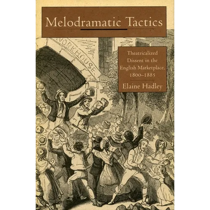 Melodramatic Tactics: Theatricalized Dissent in the English Marketplace, 1800-1885 - Hardcover